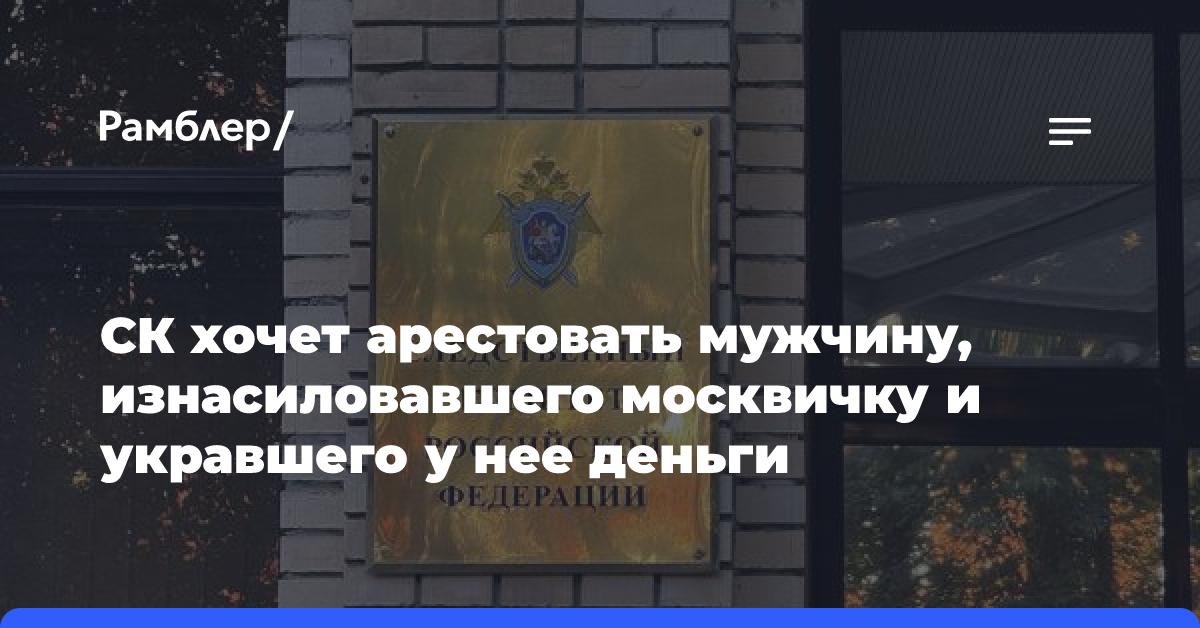 СК хочет арестовать мужчину, изнасиловавшего москвичку и укравшего у нее деньги