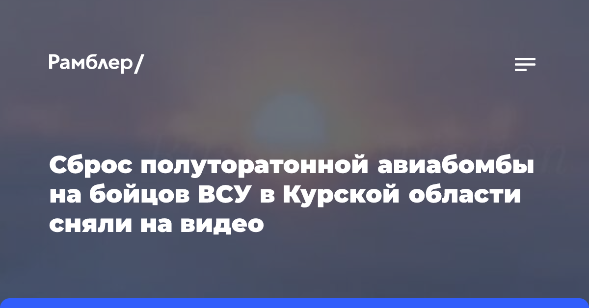 Сброс полуторатонной авиабомбы на бойцов ВСУ в Курской области сняли на видео