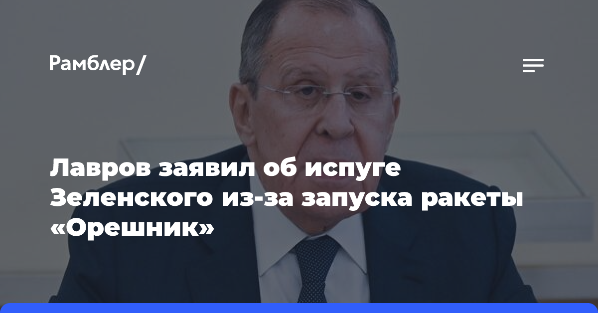 Лавров заявил об испуге Зеленского из-за запуска ракеты «Орешник»