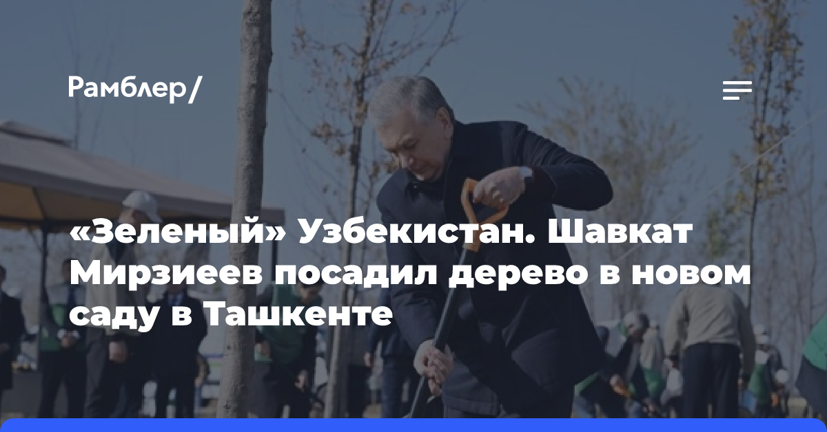 «Зеленый» Узбекистан. Шавкат Мирзиеев посадил дерево в новом саду в Ташкенте