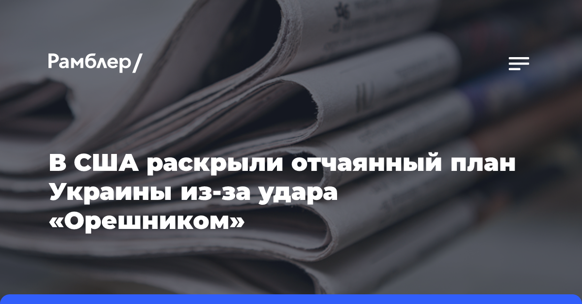 В США раскрыли отчаянный план Украины из-за удара «Орешником»