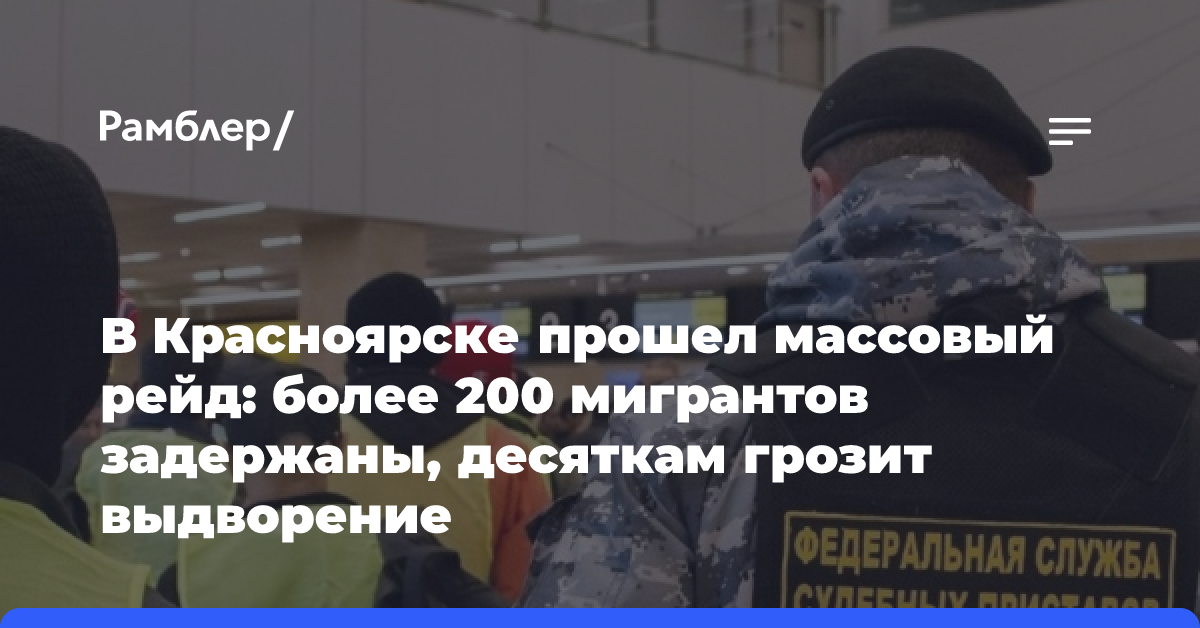 В Красноярске прошел массовый рейд: более 200 мигрантов задержаны, десяткам грозит выдворение