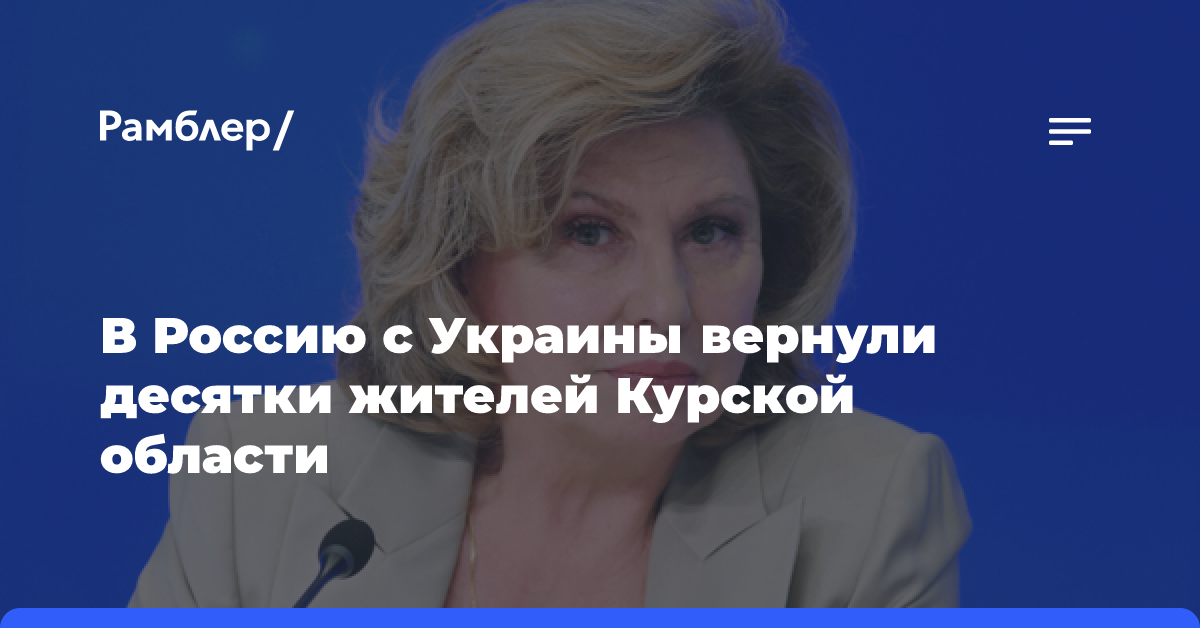 Москалькова: в Россию из Украины вернулись 46 жителей Курской области