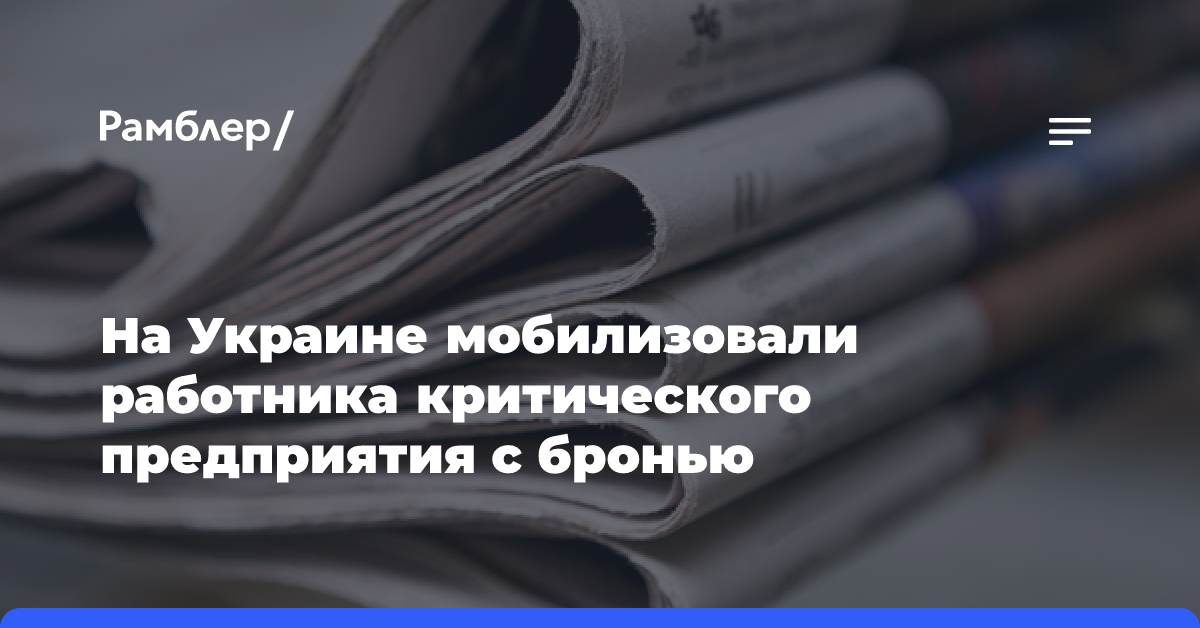 На Украине мобилизовали работника критического предприятия с бронью