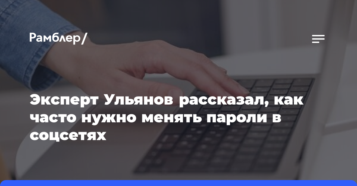 Эксперт Ульянов рассказал, как часто нужно менять пароли в соцсетях