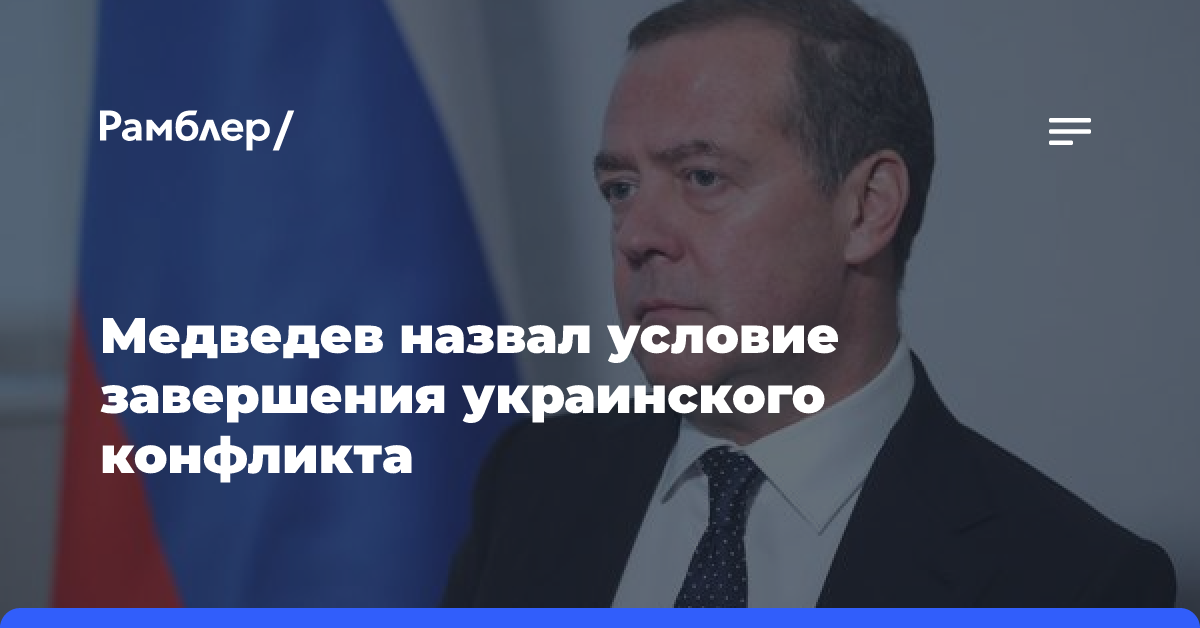 Медведев назвал условие завершения украинского конфликта