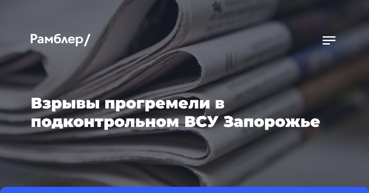 Взрывы прогремели в подконтрольном ВСУ Запорожье