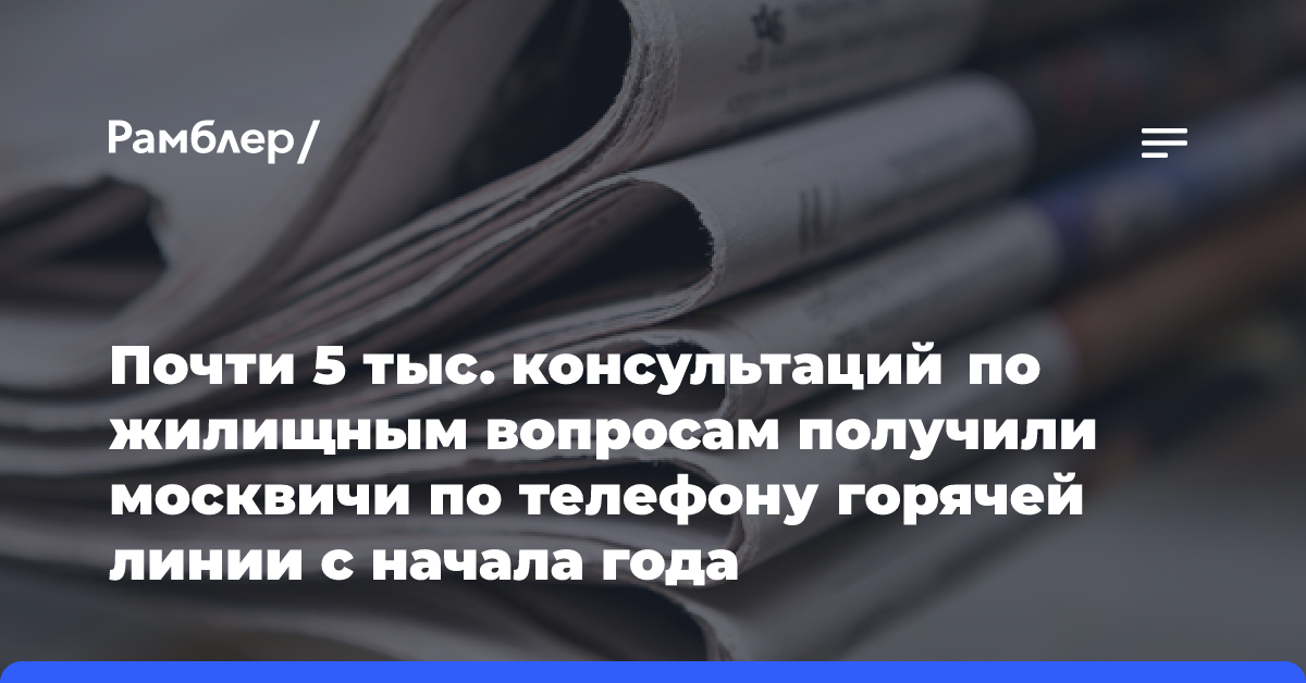 Почти 5 тыс. консультаций по жилищным вопросам получили москвичи по телефону горячей линии с начала года