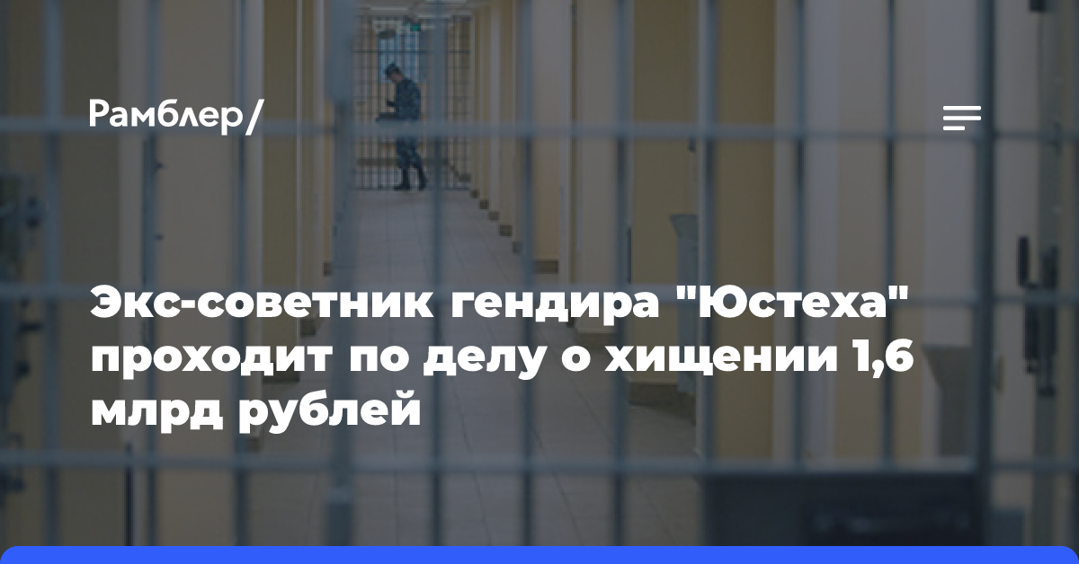 Экс-советник гендира «Юстеха» проходит по делу о хищении 1,6 млрд рублей