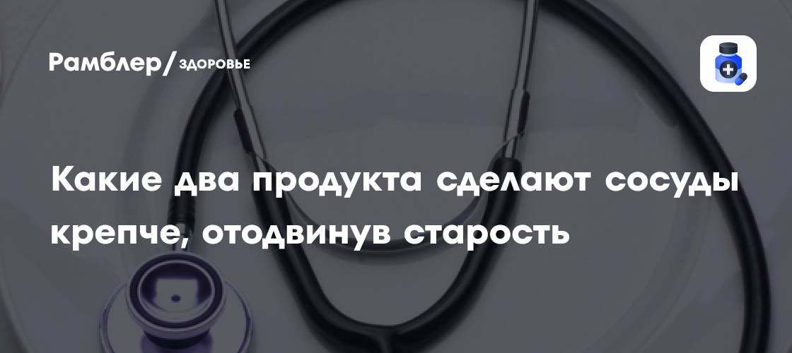 Ученые выяснили, какие два продукта сделают сосуды крепче, отодвинув старость