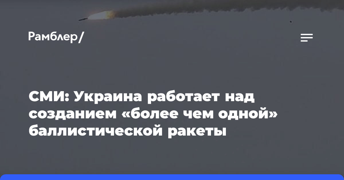 WSJ: Украина работает над созданием «более чем одной» баллистической ракеты