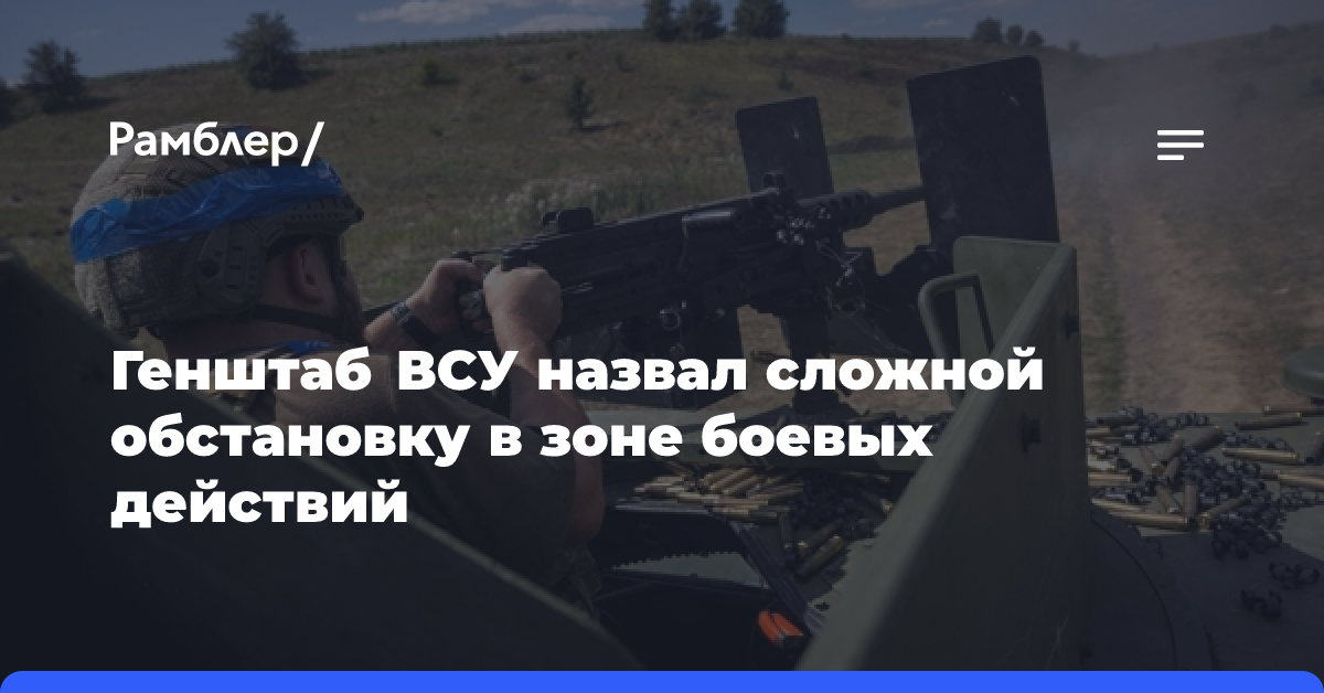 В Генштабе ВСУ сообщили о сложной обстановке в зоне боевых действий