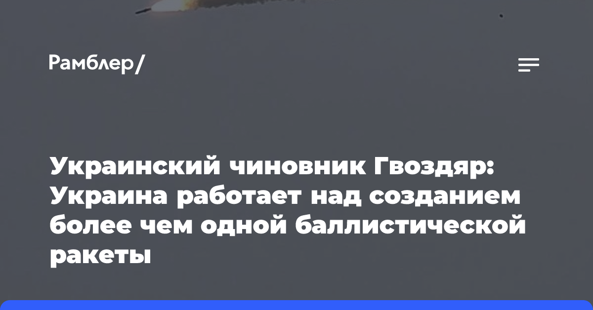 Украинский чиновник Гвоздяр: Украина работает над созданием более чем одной баллистической ракеты