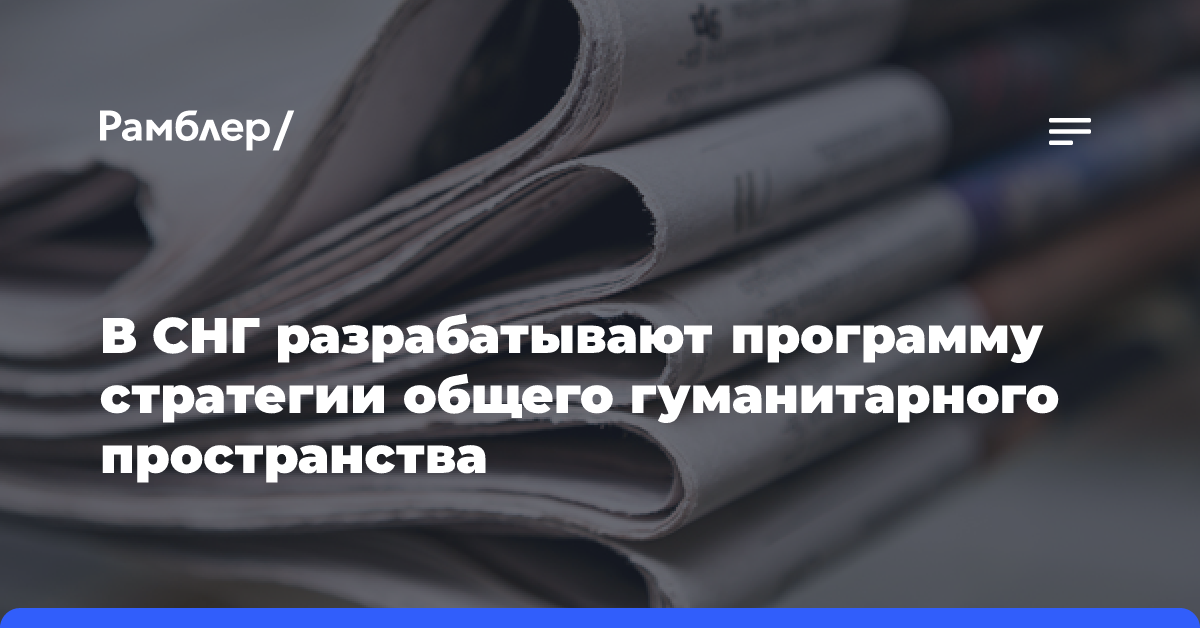 В СНГ разрабатывают программу стратегии общего гуманитарного пространства