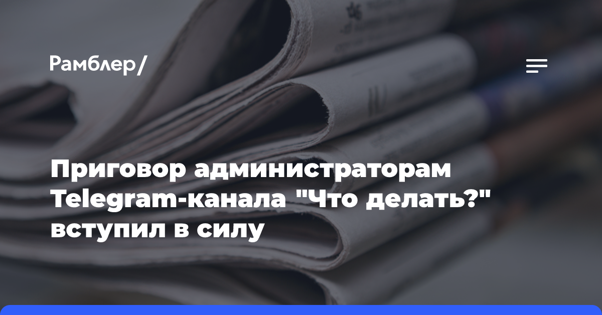 Приговор администраторам Telegram-канала «Что делать?» вступил в силу