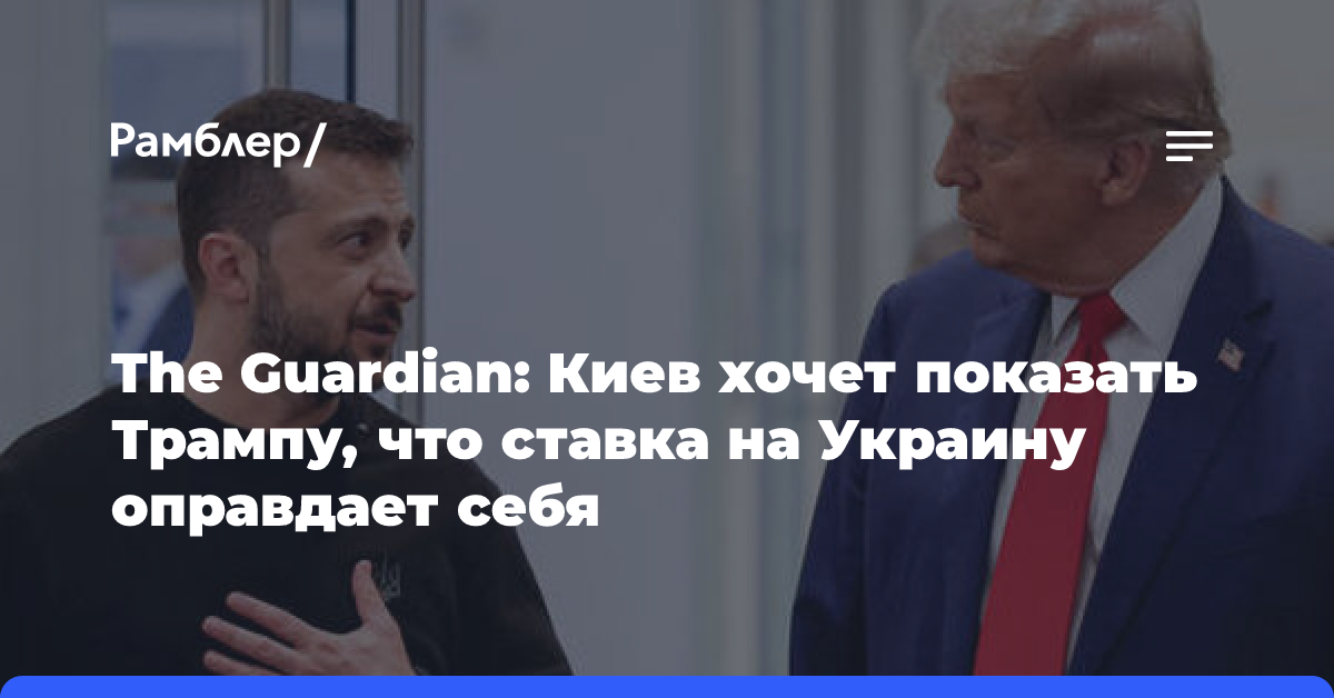 The Guardian: Киев хочет показать Трампу, что ставка на Украину оправдает себя