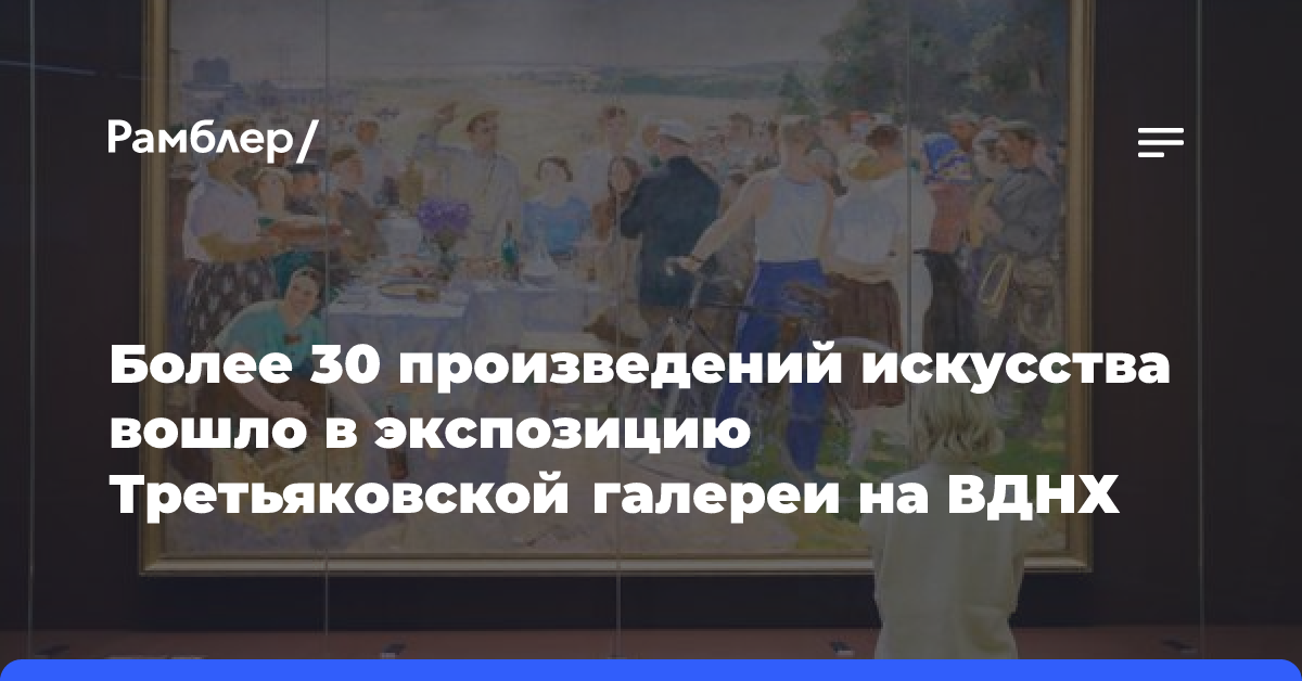 Более 30 произведений искусства вошло в экспозицию Третьяковской галереи на ВДНХ