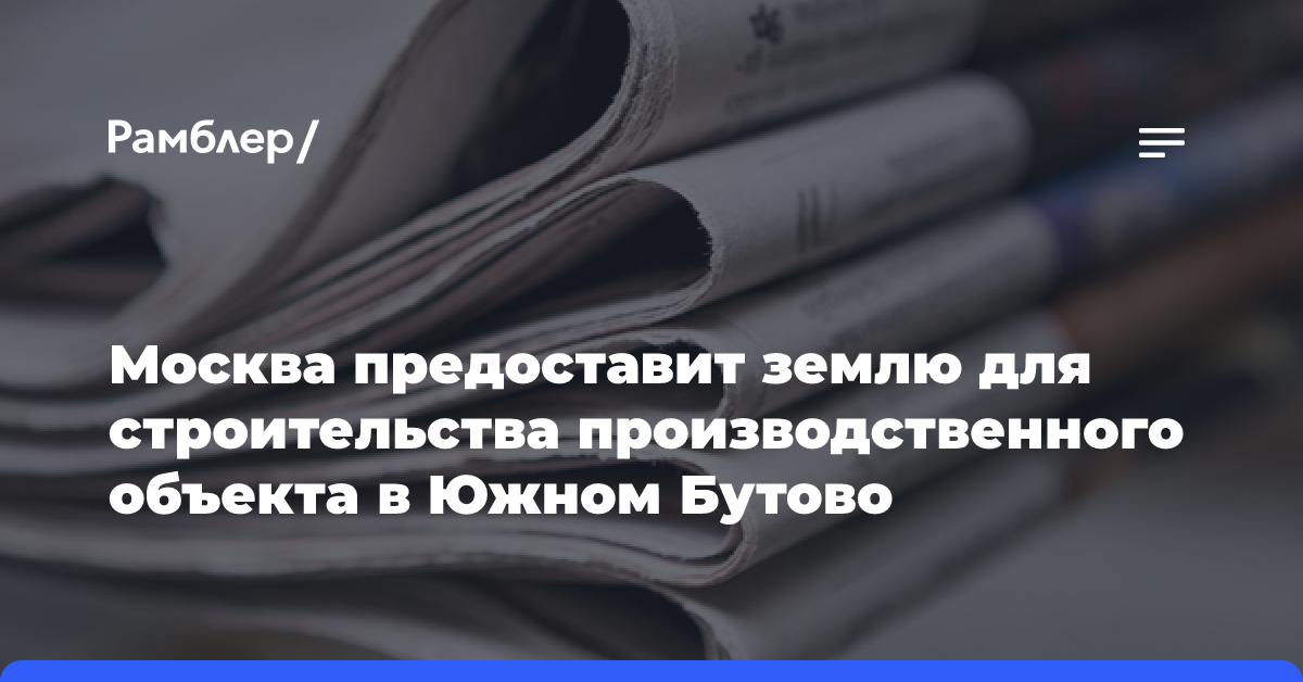 Москва предоставит землю для строительства производственного объекта в Южном Бутово