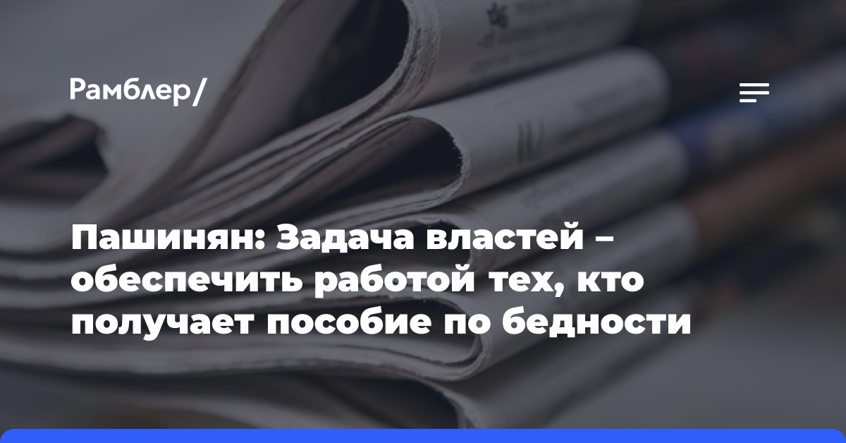 Пашинян: Задача властей — обеспечить работой тех, кто получает пособие по бедности