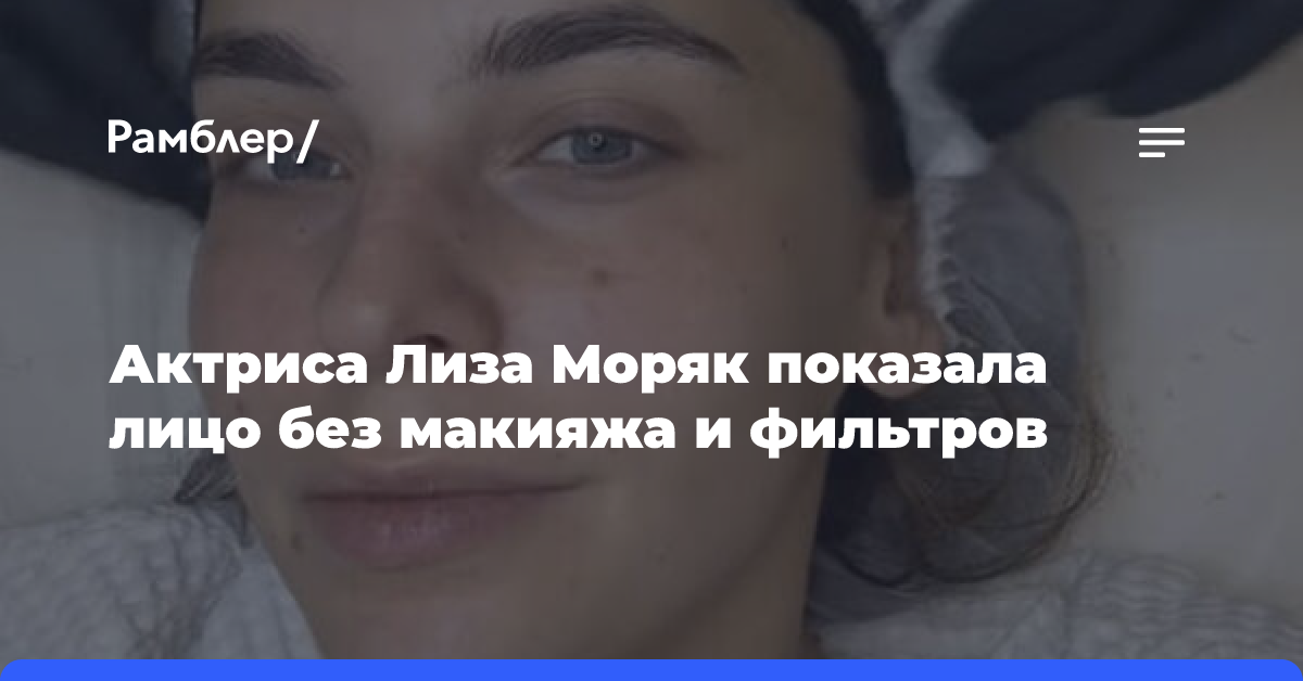 Актриса Лиза Моряк показала лицо без макияжа и фильтров