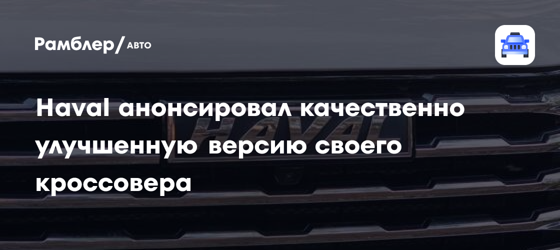 Haval представил революционную версию кроссовера Xiaolong Max с гибридной силовой установкой