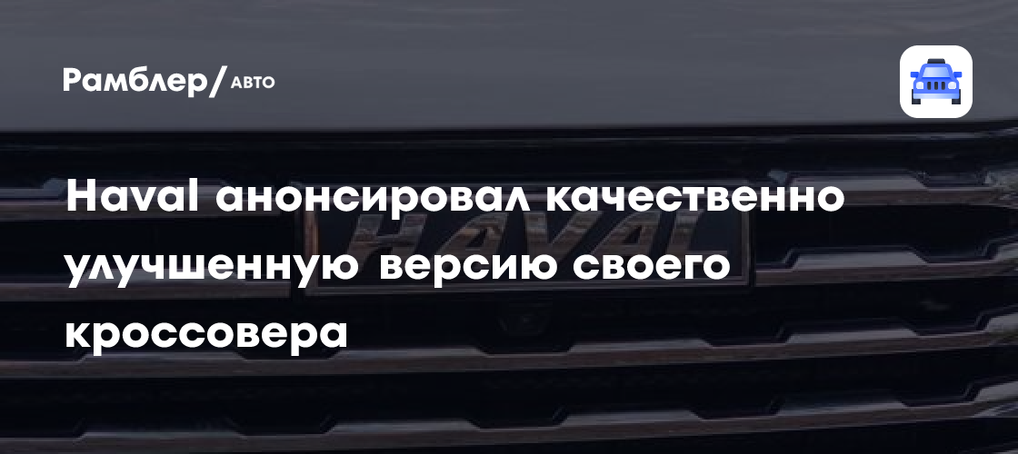 Haval анонсировал качественно улучшенную версию своего кроссовера