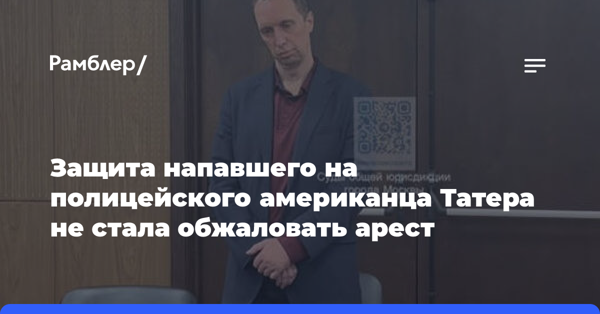 Защита напавшего на полицейского американца Татера не стала обжаловать арест