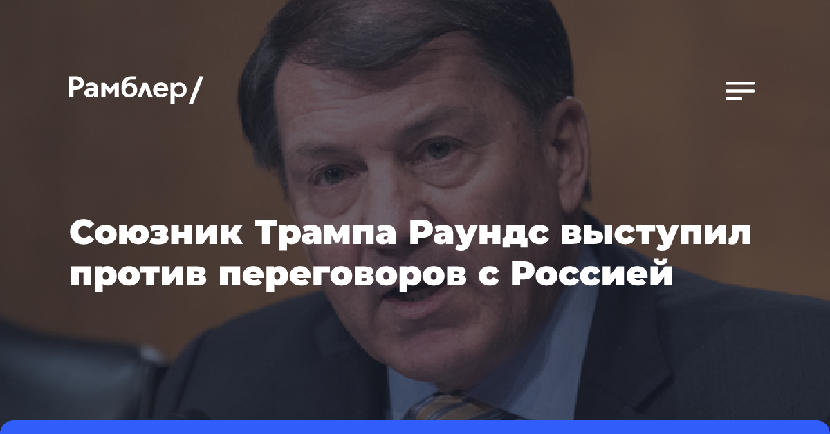 Союзник Трампа Раундс высказался против переговоров с Москвой