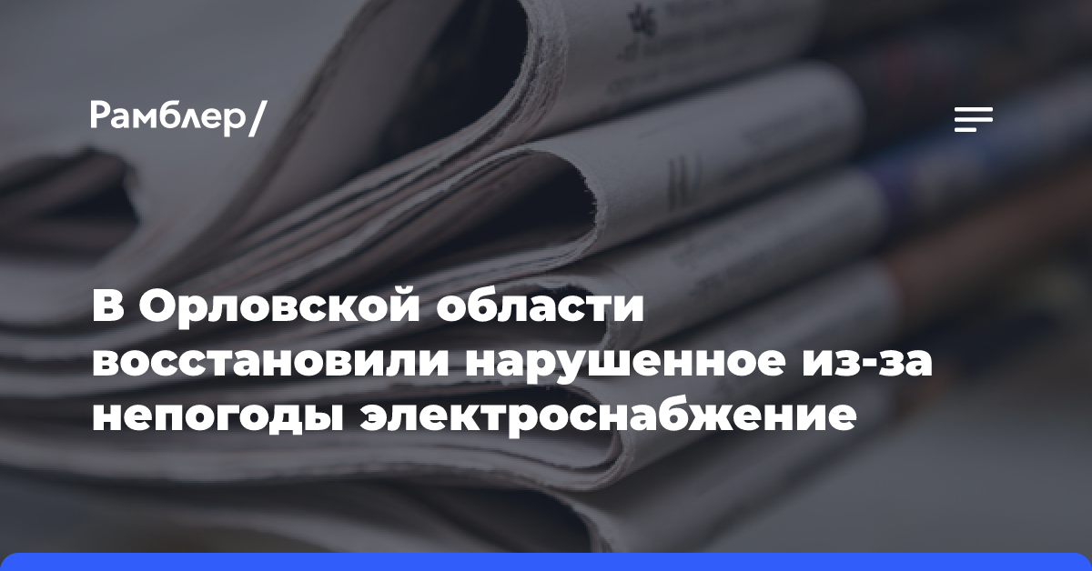 В Орловской области восстановили нарушенное из-за непогоды электроснабжение