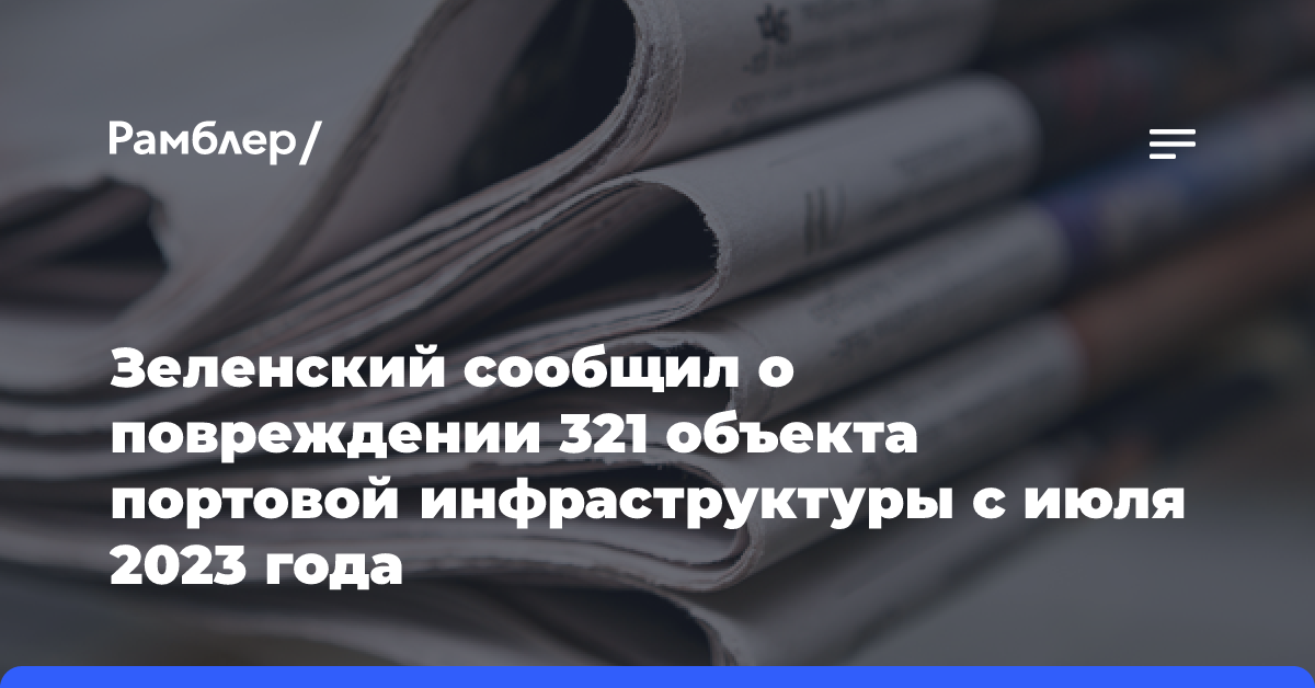 Зеленский сообщил о повреждении 321 объекта портовой инфраструктуры с июля 2023 года