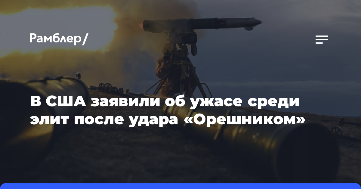 «Разрушил иллюзии»: в США заявили об ужасе среди элит после удара «Орешником»