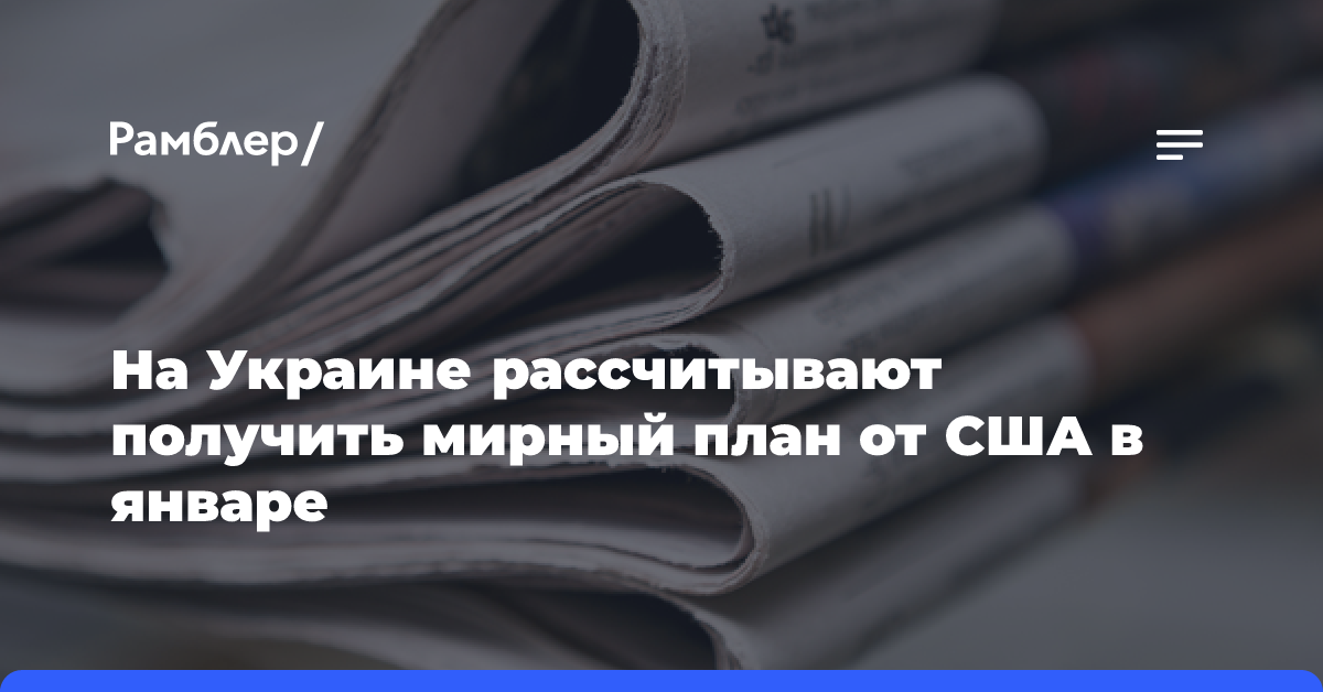 На Украине рассчитывают получить мирный план от США в январе