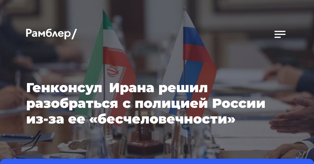 Генконсул Ирана решил разобраться с полицией России из-за ее «бесчеловечности»