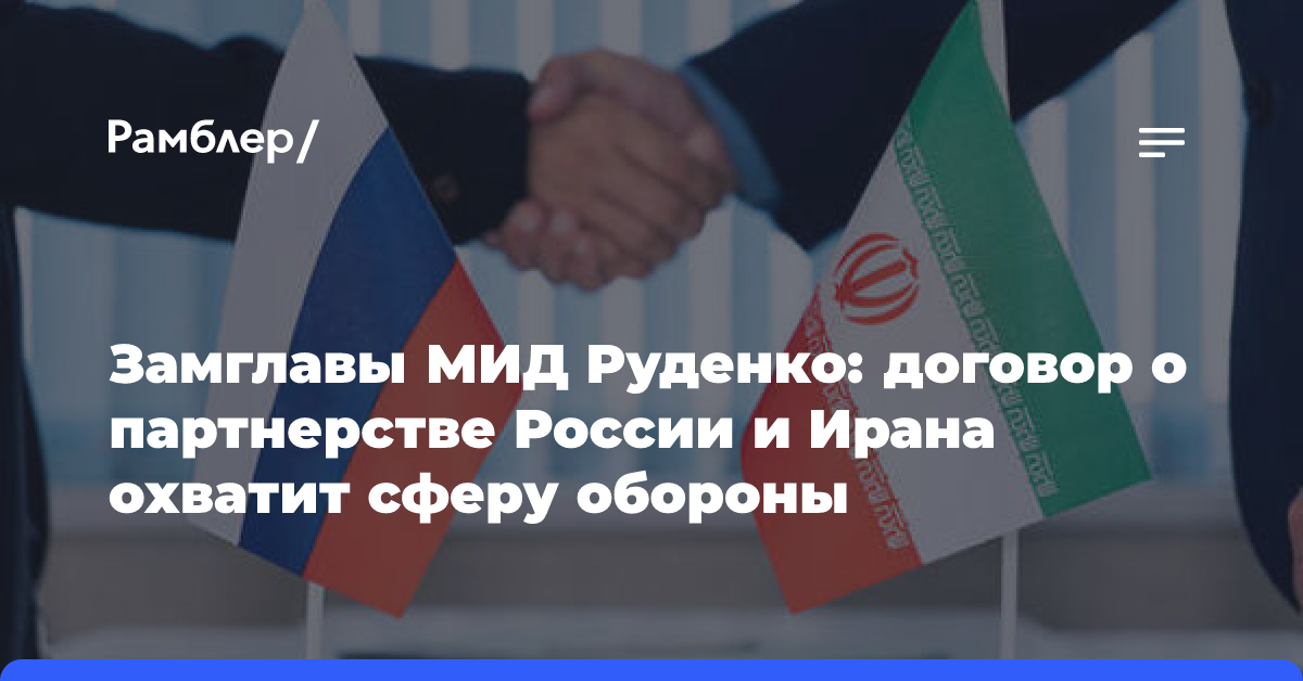 Замглавы МИД Руденко: договор о партнерстве России и Ирана охватит сферу обороны