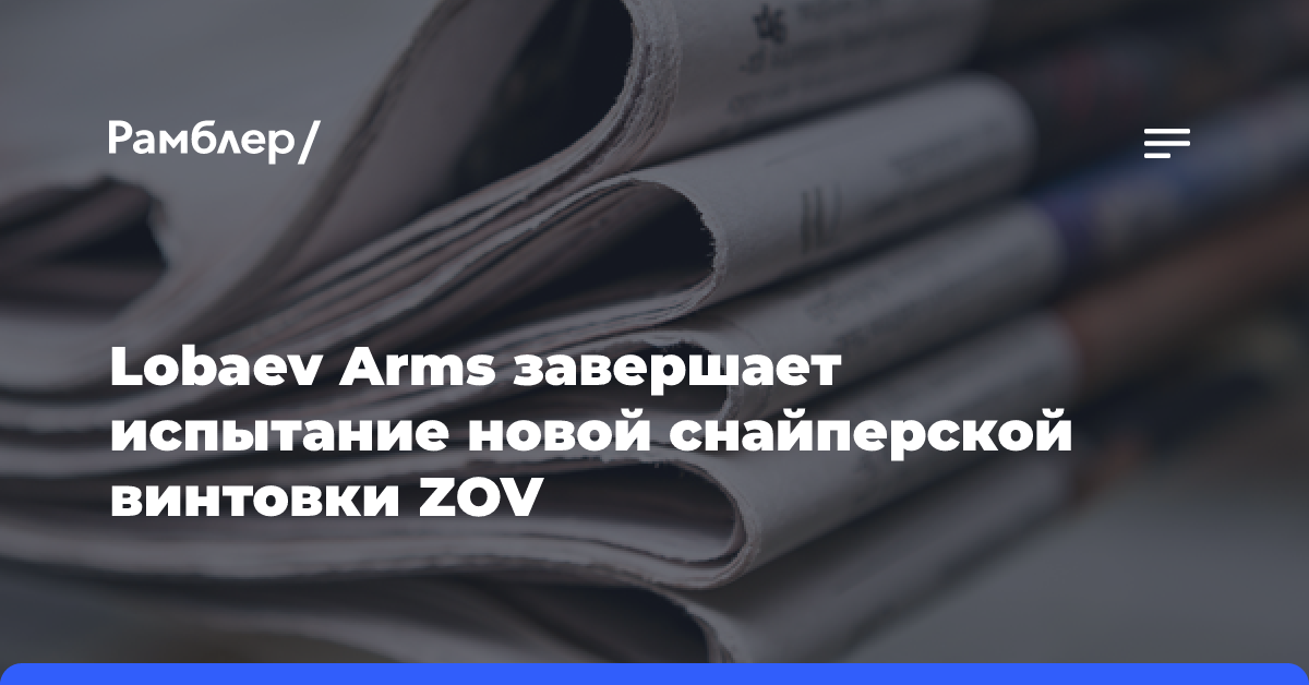 Lobaev Arms завершает испытание новой снайперской винтовки ZOV