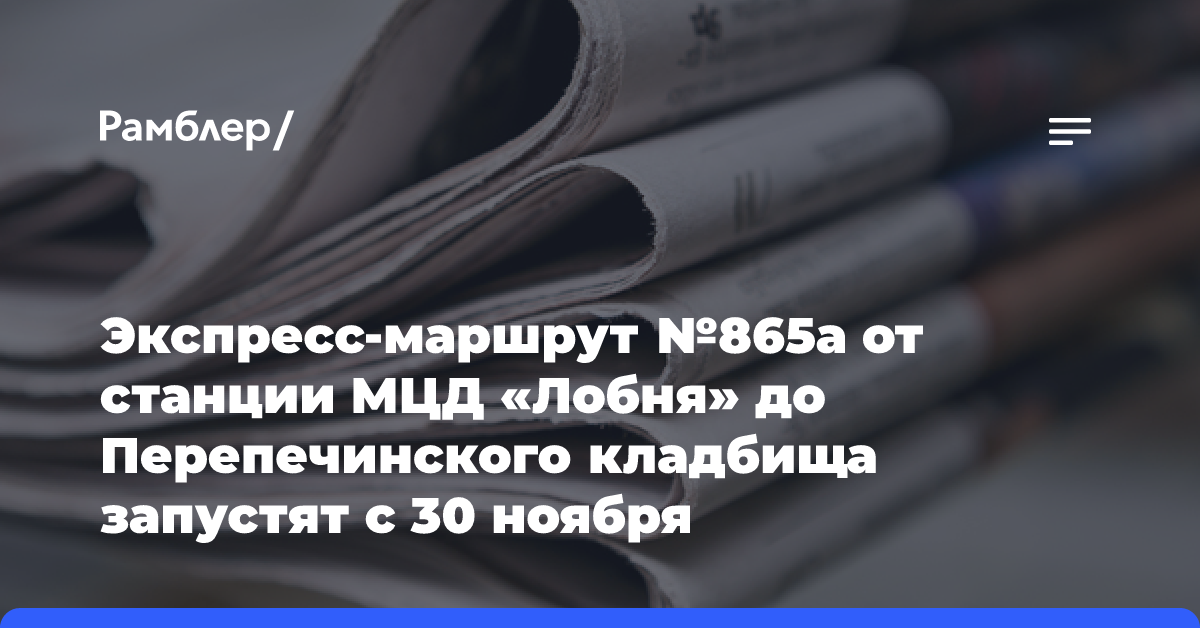 Экспресс-маршрут №865а от станции МЦД «Лобня» до Перепечинского кладбища запустят с 30 ноября