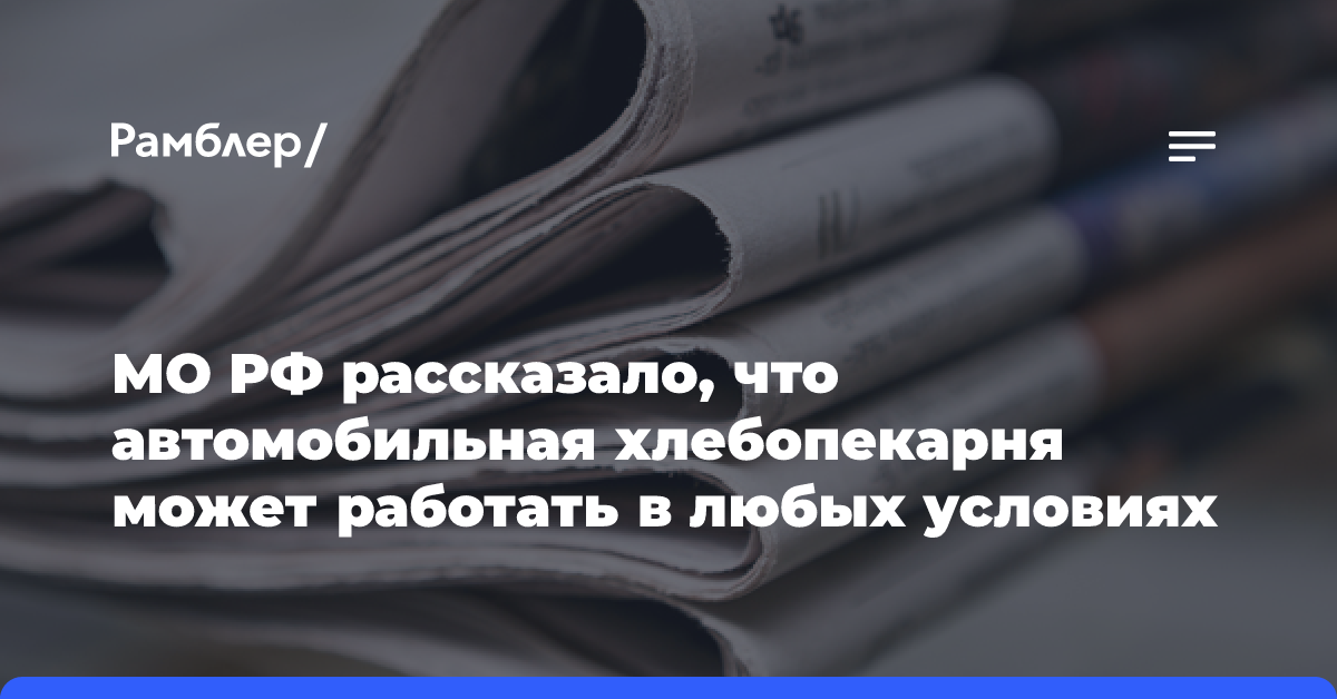 МО РФ рассказало, что автомобильная хлебопекарня может работать в любых условиях