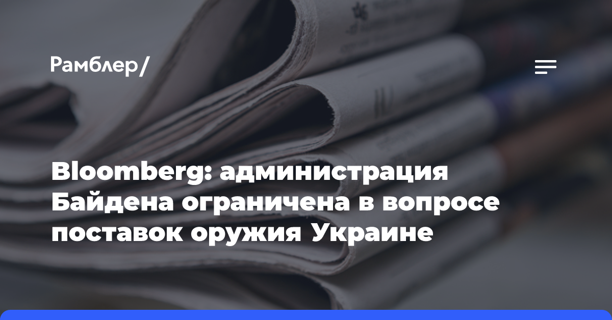 Bloomberg: администрация Байдена ограничена в вопросе поставок оружия Украине