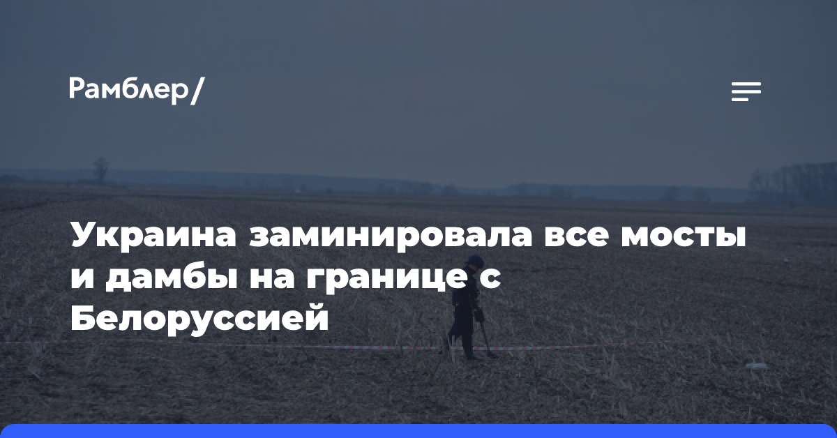 Украина заминировала все мосты и дамбы на границе с Белоруссией