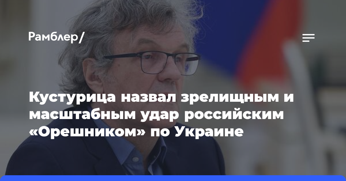 Кустурица назвал зрелищным и масштабным удар российским «Орешником» по Украине