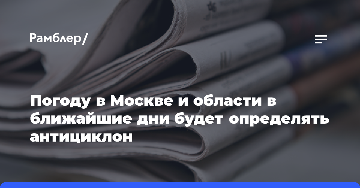 Погоду в Москве и области в ближайшие дни будет определять антициклон