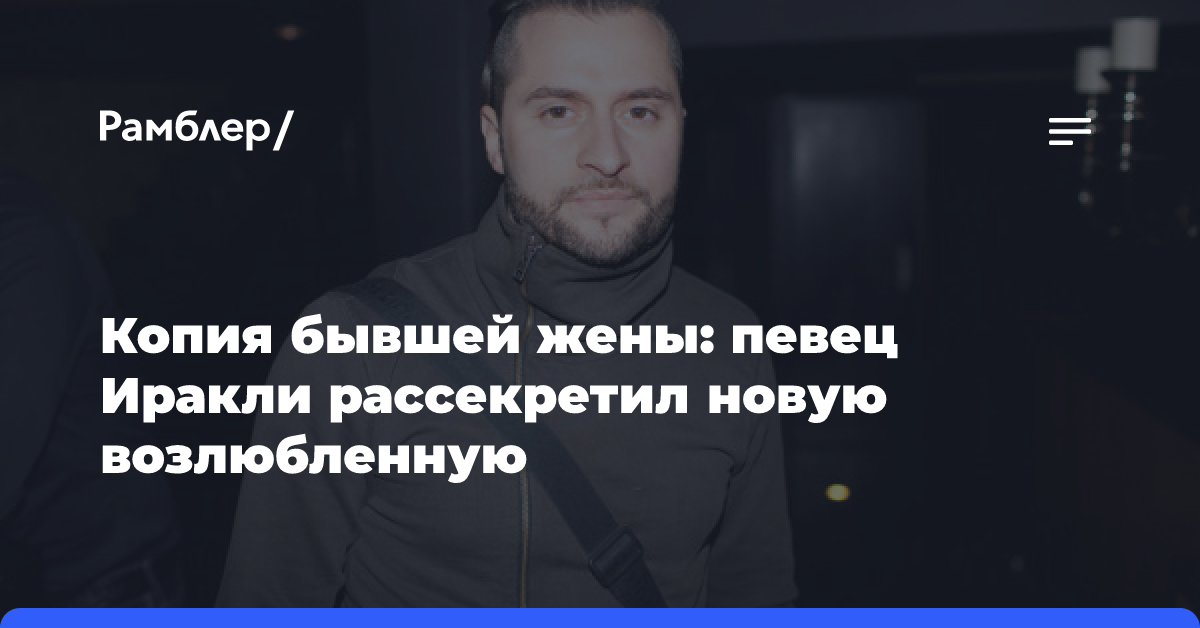 Копия бывшей жены: певец Иракли рассекретил новую возлюбленную