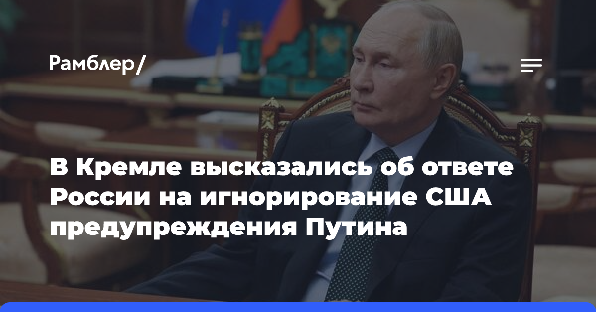 В Кремле высказались об ответе России на игнорирование США предупреждения Путина