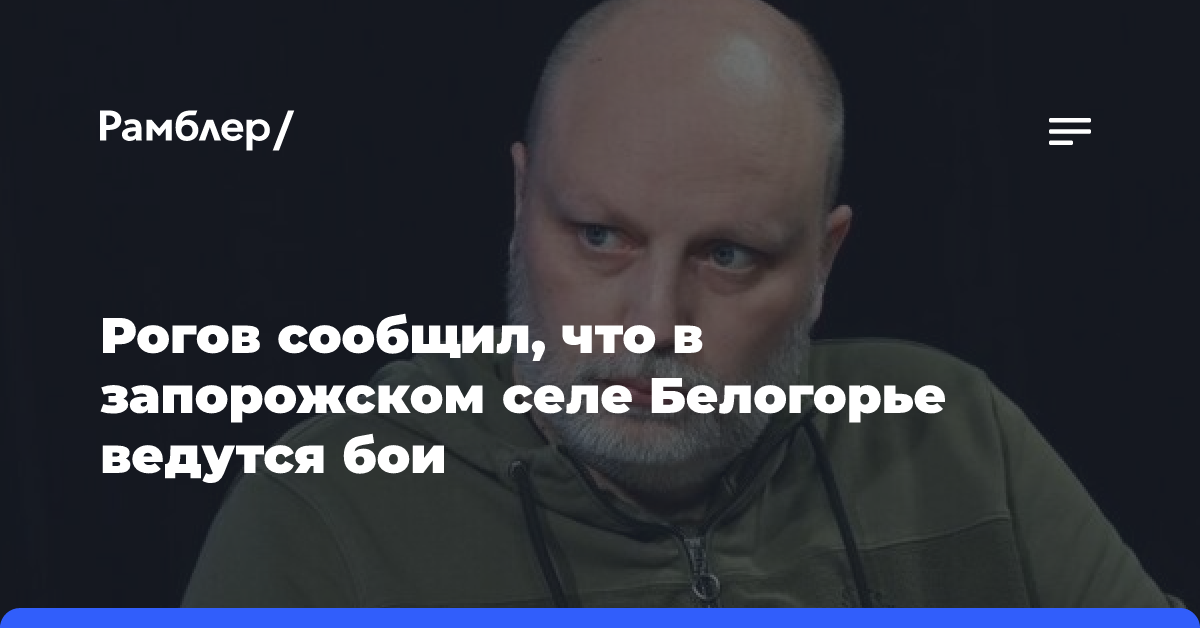 Рогов сообщил, что в запорожском селе Белогорье ведутся бои