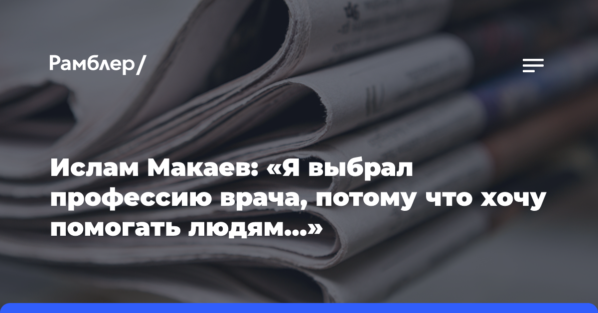 Ислам Макаев: «Я выбрал профессию врача, потому что хочу помогать людям…»