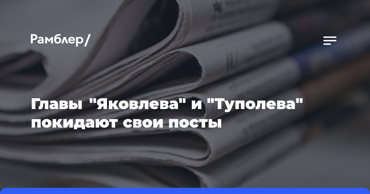 Гендиректор «Яковлева» и управляющий директор «Туполева» покидают свои посты