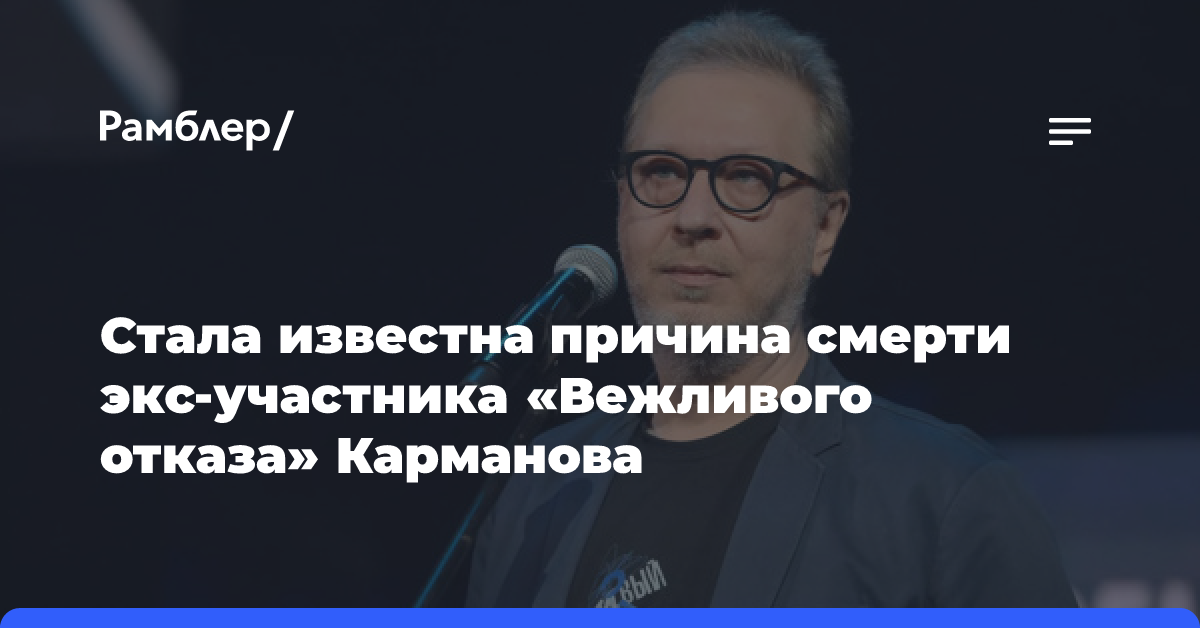 Стала известна причина смерти экс-участника «Вежливого отказа» Карманова