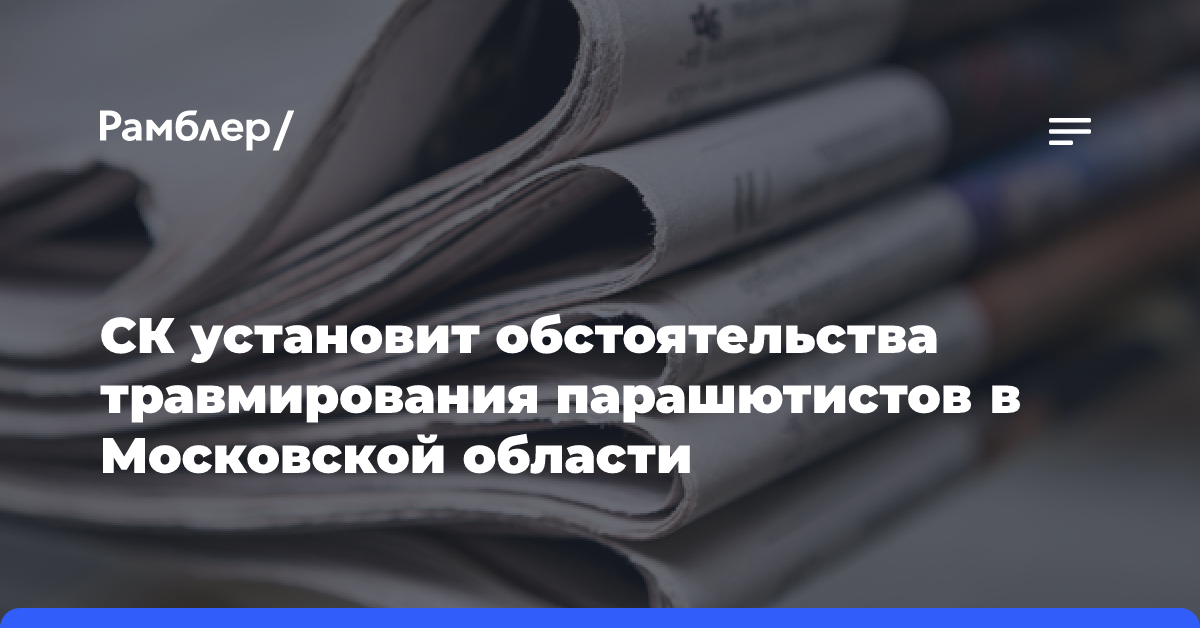 СК установит обстоятельства травмирования парашютистов в Московской области