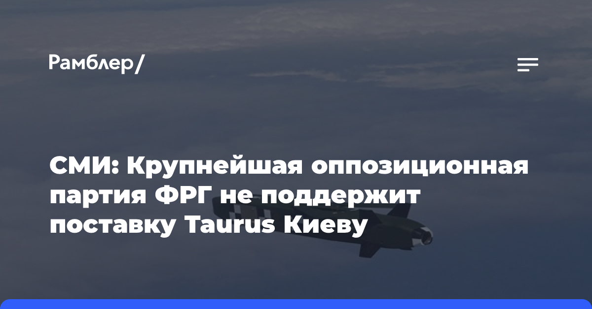 СМИ: Крупнейшая оппозиционная партия ФРГ не поддержит поставку Taurus Киеву