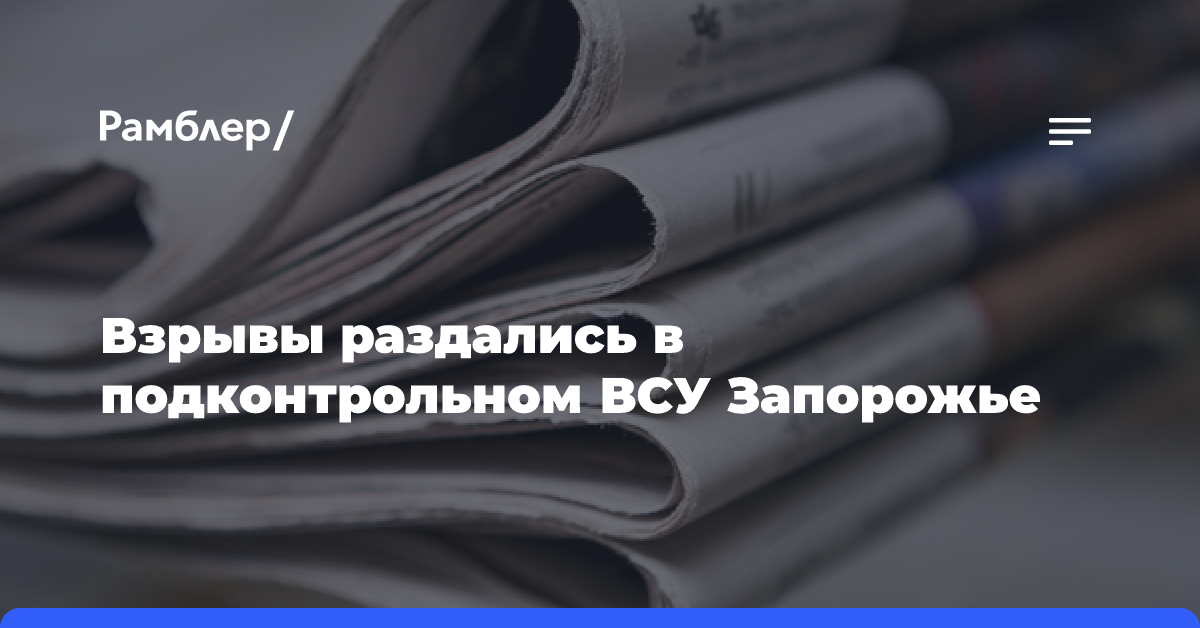 Взрывы раздались в подконтрольном ВСУ Запорожье